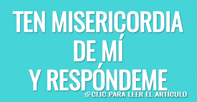 Señor, ten misericordia de mí y respóndeme