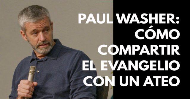 Paul Washer- Cómo compartir el evangelio con un ateo