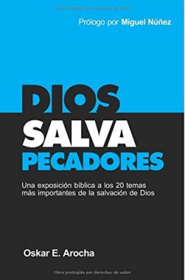 Dios Salva Pecadores: Una exposición bíblica a los 20 temas más importantes de la salvación de Dios Autor: Oskar E Arocha and Miguel Núñez