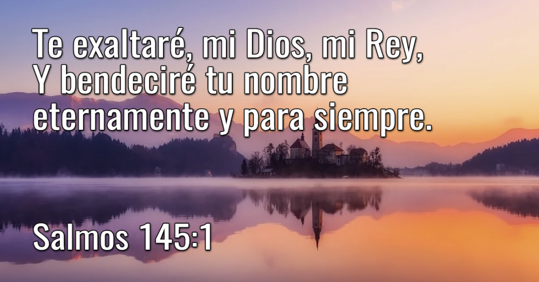 Te Exaltaré, Mi Dios, Mi Rey, Y Bendeciré Tu Nombre Eternamente Y Para ...