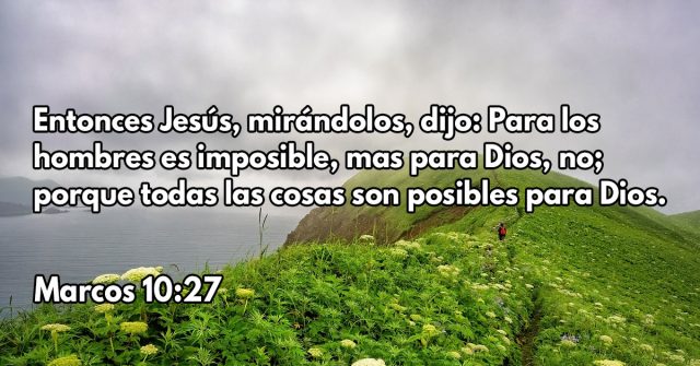 Entonces Jesús, mirándolos, dijo: Para los hombres es imposible, mas para Dios, no; porque todas las cosas son posibles para Dios.