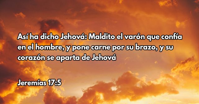 Así ha dicho Jehová: Maldito el varón que confía en el hombre, y pone carne por su brazo, y su corazón se aparta de Jehová