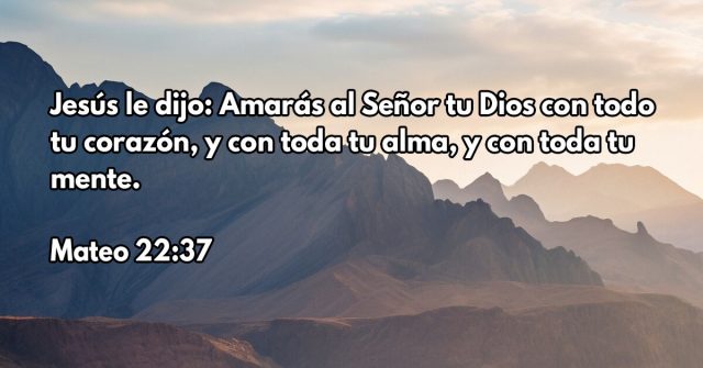 Jesús le dijo: Amarás al Señor tu Dios con todo tu corazón, y con toda tu alma, y con toda tu mente.