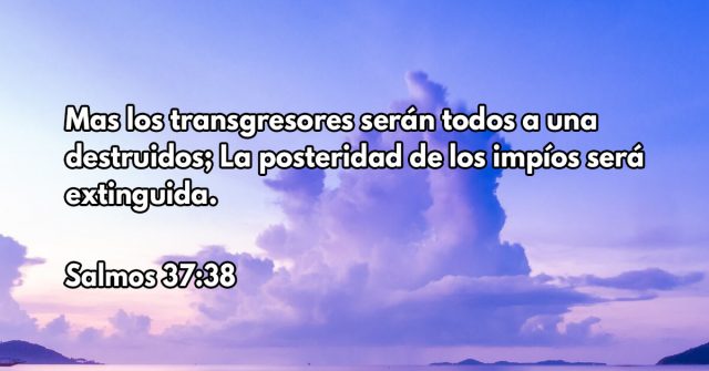 Mas los transgresores serán todos a una destruidos; La posteridad de los impíos será extinguida.