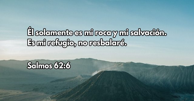 Él solamente es mi roca y mi salvación. Es mi refugio, no resbalaré.