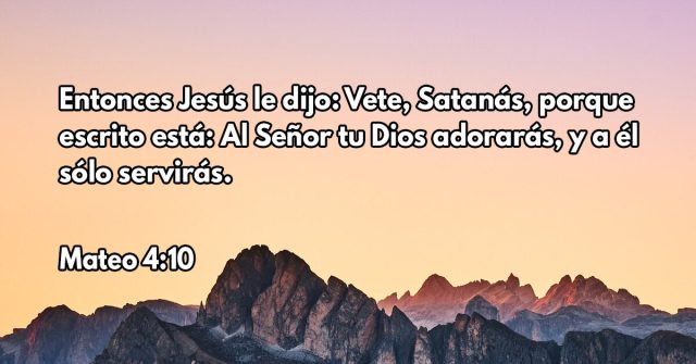 Entonces Jesús le dijo: Vete, Satanás, porque escrito está: Al Señor tu Dios adorarás, y a él sólo servirás.