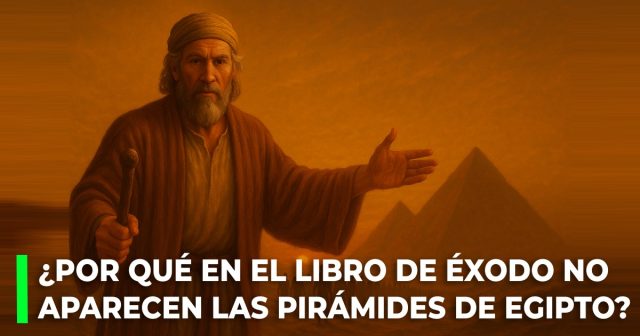 ¿Por qué el libro de Éxodo no hace ninguna mención de las pirámides de Egipto?