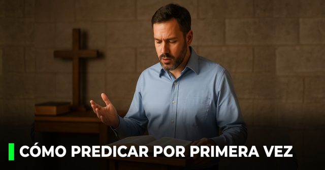 Cómo predicar por primera vez_ 7 pasos para preparar tu primera prédica