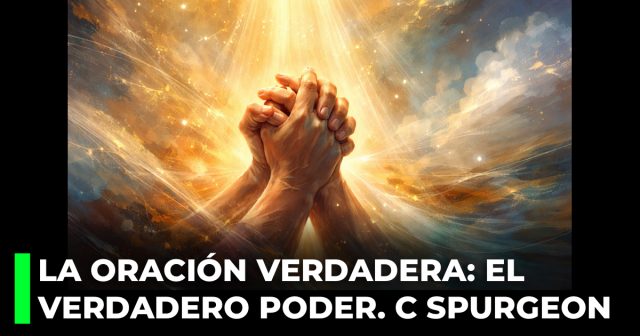La oración verdadera el verdadero poder, por Charles Spurgeon